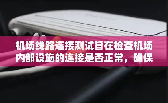 机场线路连接测试旨在检查机场内部设施的连接是否正常，确保乘客能够顺畅地从一个区域进入另一个区域。以下是测试的主要步骤和内容