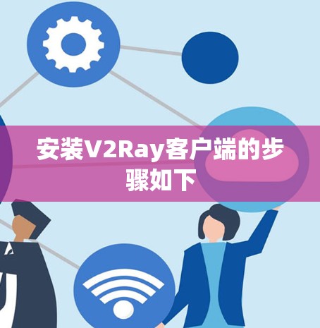 安装V2Ray客户端的步骤如下