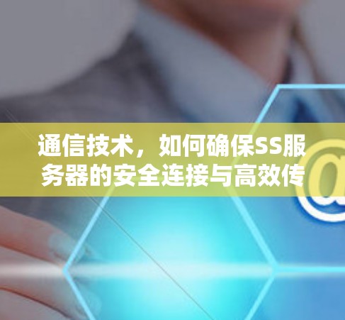 通信技术，如何确保SS服务器的安全连接与高效传输