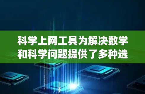 科学上网工具为解决数学和科学问题提供了多种选择，包括SMath Studio、MathType和Wolfram Alpha。以下是使用这些工具的系统化指南