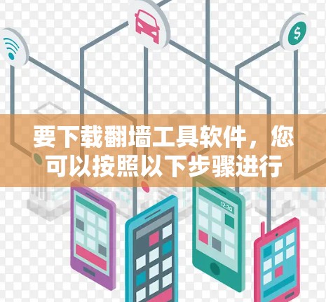要下载翻墙工具软件，您可以按照以下步骤进行选择和下载