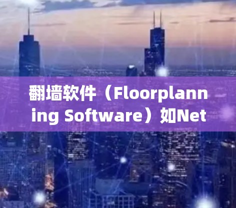 翻墙软件（Floorplanning Software）如NetNest和NetMask，主要用于绕过防火墙，允许电脑连接到互联网。以下是详细的步骤和信息