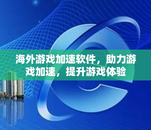 海外游戏加速软件，助力游戏加速，提升游戏体验
