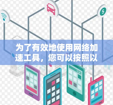 为了有效地使用网络加速工具，您可以按照以下步骤进行