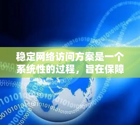 稳定网络访问方案是一个系统性的过程，旨在保障用户和资源的安全访问。以下是一个详细的网络访问方案设计框架，涵盖从权限分配到监控维护的关键部分