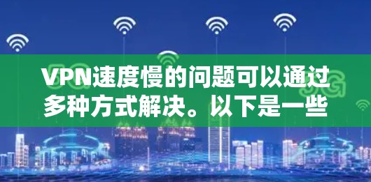 VPN速度慢的问题可以通过多种方式解决。以下是一些可能的解决办法
