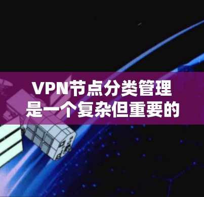 VPN节点分类管理是一个复杂但重要的过程,旨在保护用户和内部数据的安全。以下是对VPN节点分类管理的详细分步说明 VPN节点分类管理是一个复杂但重要的过程,旨在保护用户和内部数据的安全。以下是对VPN节点分类管理的详细分步说明