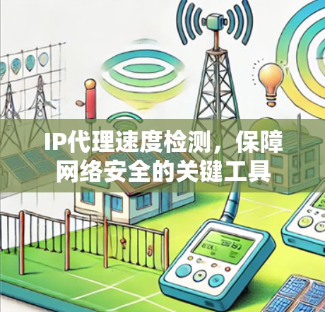 IP代理速度检测，保障网络安全的关键工具