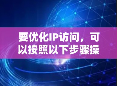 要优化IP访问，可以按照以下步骤操作