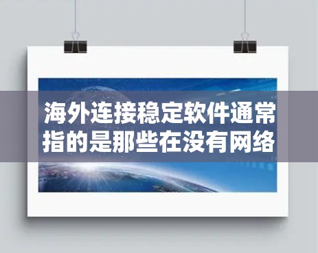 海外连接稳定软件通常指的是那些在没有网络连接的情况下能够稳定运行，并且能够正常工作，尤其是在需要频繁访问外部设备或在线时的应用程序或软件。以下是一些常见的海外连接稳定软件推荐