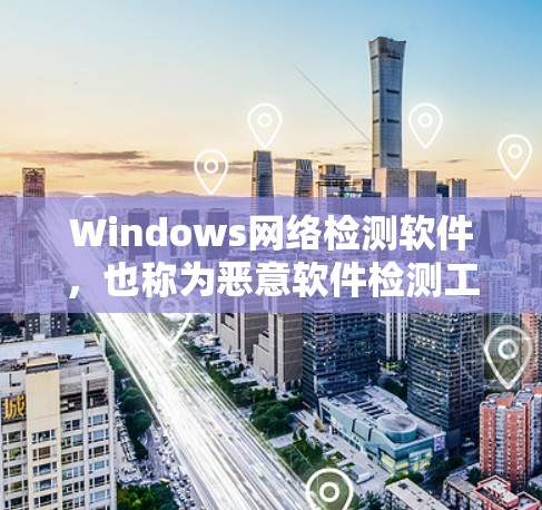 Windows网络检测软件，也称为恶意软件检测工具，用于检测网络上的恶意行为和恶意软件。这些工具帮助用户全面扫描网络，识别潜在的恶意威胁。以下是几种主要的Windows恶意软件检测工具及其特点