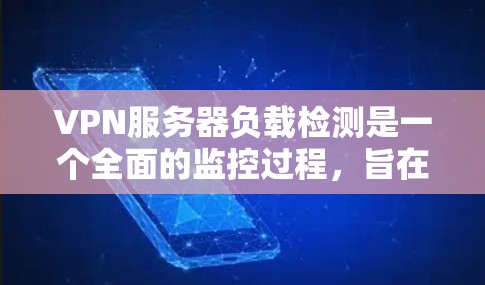 VPN服务器负载检测是一个全面的监控过程，旨在评估服务器在运行时的资源占用情况，包括CPU、内存、磁盘、文件大小和网络连接。以下是对该过程的分步解释