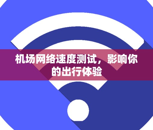 机场网络速度测试，影响你的出行体验