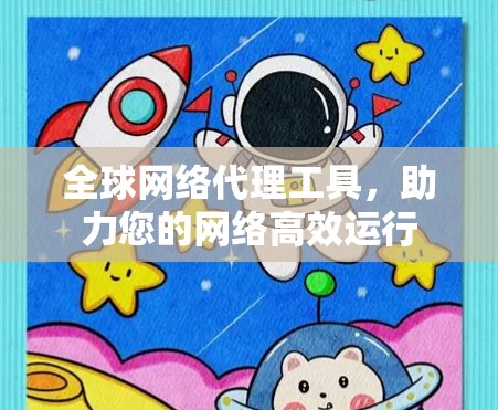 全球网络代理工具，助力您的网络高效运行