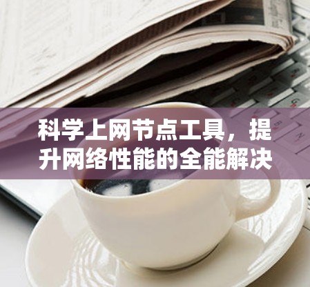 科学上网节点工具，提升网络性能的全能解决方案
