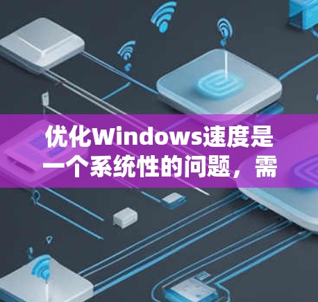 优化Windows速度是一个系统性的问题，需要综合考虑多个因素。以下是优化Windows速度的步骤指南