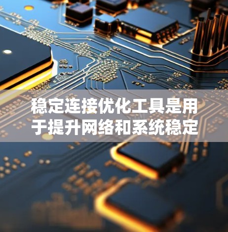 稳定连接优化工具是用于提升网络和系统稳定性的重要工具，涵盖了从防火墙配置到协议转换等多个方面。以下是详细的步骤和解释