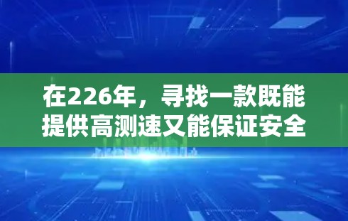 在226年，寻找一款既能提供高测速又能保证安全的VPN线路，可以选择以下几种测速工具
