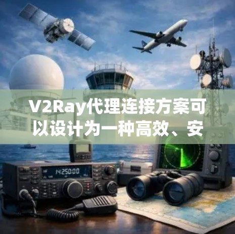 V2Ray代理连接方案可以设计为一种高效、安全、易用的连接方式，适用于多种场景。以下是一个通用的V2Ray代理连接方案的结构和步骤