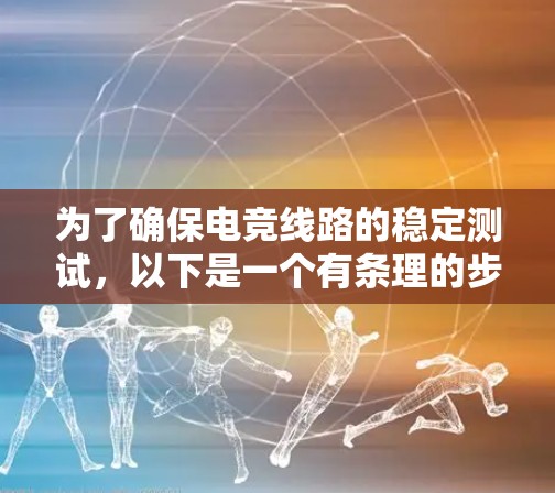 为了确保电竞线路的稳定测试，以下是一个有条理的步骤指南