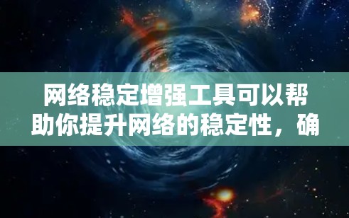 网络稳定增强工具可以帮助你提升网络的稳定性，确保可靠的连接和高效的通信。以下是一些常见的网络稳定增强工具及其使用方法