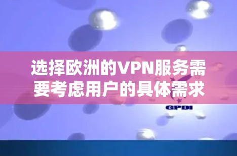 选择欧洲的VPN服务需要考虑用户的具体需求和预算。以下是几个主要选项，包括国内和国际的