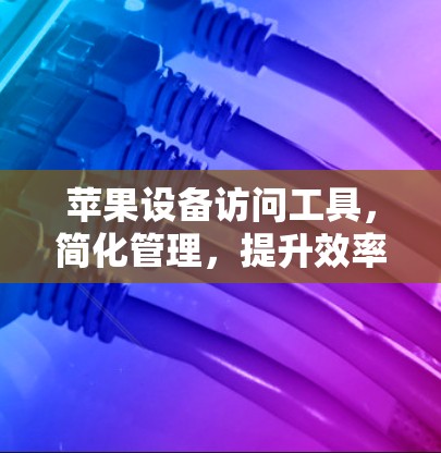 苹果设备访问工具，简化管理，提升效率