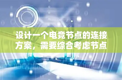 设计一个电竞节点的连接方案，需要综合考虑节点的结构、数据管理、连接方式以及功能需求。以下是一个详细的节点连接方案设计，涵盖从概念到实施的各个阶段