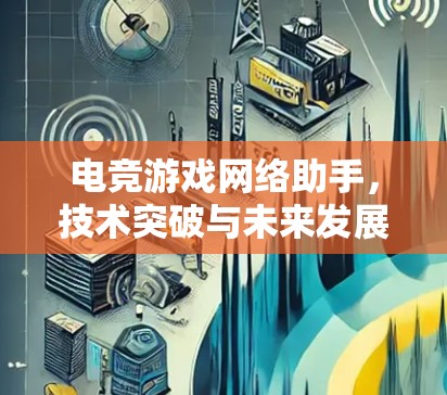 电竞游戏网络助手，技术突破与未来发展