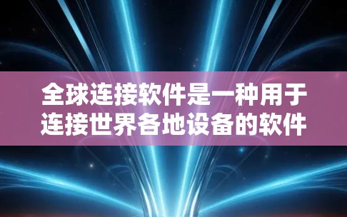 全球连接软件是一种用于连接世界各地设备的软件，支持多语言、高兼容性、云集成、多设备和跨平台使用，并且可能支持网络服务如VPN。以下是了解这些软件的详细分析