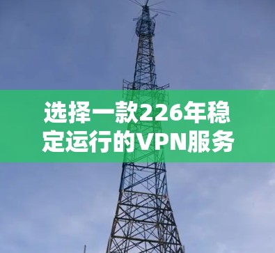 选择一款226年稳定运行的VPN服务，建议以下几种选项