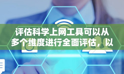 评估科学上网工具可以从多个维度进行全面评估，以帮助用户选择最适合特定需求和用户群体的工具。以下是详细的评估框架