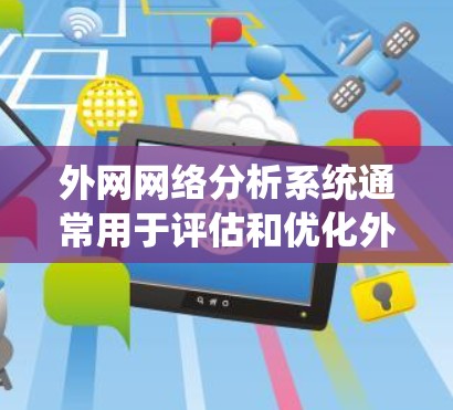 外网网络分析系统通常用于评估和优化外网网络的性能、安全性和配置。以下是一些常见的外网网络分析工具和方法，供您参考