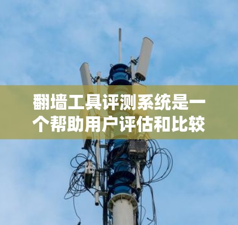 翻墙工具评测系统是一个帮助用户评估和比较各种翻墙软件的平台。它提供了对不同工具的综合评价，包括工具简介、特点、优缺点、用户评价、技术分析等信息。用户可以根据自己的需求和预算，找到最适合自己的翻墙工具