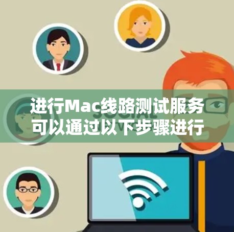 进行Mac线路测试服务可以通过以下步骤进行