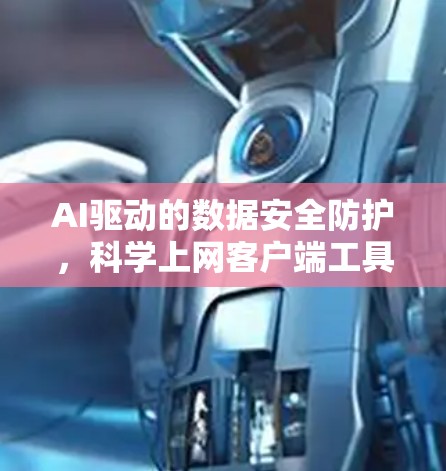 AI驱动的数据安全防护，科学上网客户端工具的未来展望