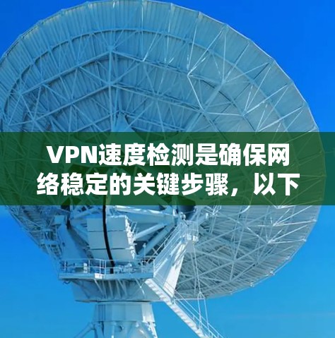 VPN速度检测是确保网络稳定的关键步骤，以下是对几种常用方法的详细总结和建议