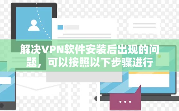 解决VPN软件安装后出现的问题,可以按照以下步骤进行 解决VPN软件安装后出现的问题,可以按照以下步骤进行