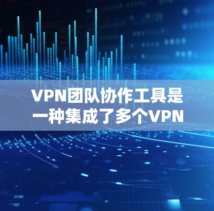 VPN团队协作工具是一种集成了多个VPN服务器的网络工具,旨在支持跨团队或跨公司协作。以下是使用这些工具的步骤和注意事项 VPN团队协作工具是一种集成了多个VPN服务器的网络工具,旨在支持跨团队或跨公司协作。以下是使用这些工具的步骤和注意事项