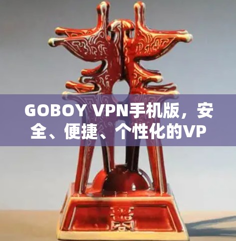 GOBOY VPN手机版,安全、便捷、个性化的VPN解决方案 GOBOY VPN手机版,安全、便捷、个性化的VPN解决方案