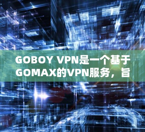 GOBOY VPN是一个基于GOMAX的VPN服务,旨在提供安全、可靠的网络连接体验。以下是一个关于GOBOY VPN连接测试的详细步骤和方法 GOBOY VPN是一个基于GOMAX的VPN服务,旨在提供安全、可靠的网络连接体验。以下是一个关于GOBOY VPN连接测试的详细步骤和方法