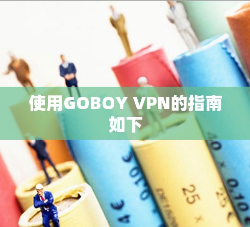 使用GOBOY VPN的指南如下 使用GOBOY VPN的指南如下