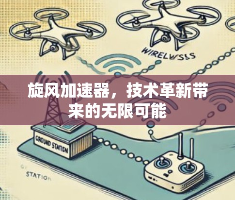 旋风加速器,技术革新带来的无限可能 旋风加速器,技术革新带来的无限可能