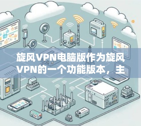 旋风VPN电脑版作为旋风VPN的一个功能版本,主要面向用户在电脑端使用,提供基于本地存储的网络连接。以下是关于旋风VPN电脑版的详细分析 旋风VPN电脑版作为旋风VPN的一个功能版本,主要面向用户在电脑端使用,提供基于本地存储的网络连接。以下是关于旋风VPN电脑版的详细分析