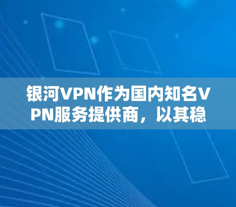 银河VPN作为国内知名VPN服务提供商,以其稳定性和安全性受到广泛好评。以下是对银河VPN稳定性的简单评测 银河VPN作为国内知名VPN服务提供商,以其稳定性和安全性受到广泛好评。以下是对银河VPN稳定性的简单评测