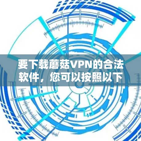 要下载蘑菇VPN的合法软件,您可以按照以下步骤进行操作 要下载蘑菇VPN的合法软件,您可以按照以下步骤进行操作