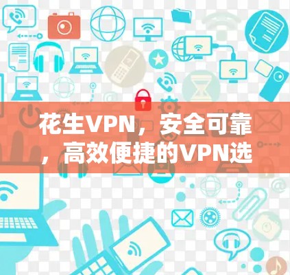 花生VPN,安全可靠,高效便捷的VPN选择 花生VPN,安全可靠,高效便捷的VPN选择