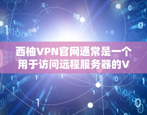 西柚VPN官网通常是一个用于访问远程服务器的VPN服务。如果你需要下载并使用西柚VPN,以下是一些步骤和建议 西柚VPN官网通常是一个用于访问远程服务器的VPN服务。如果你需要下载并使用西柚VPN,以下是一些步骤和建议