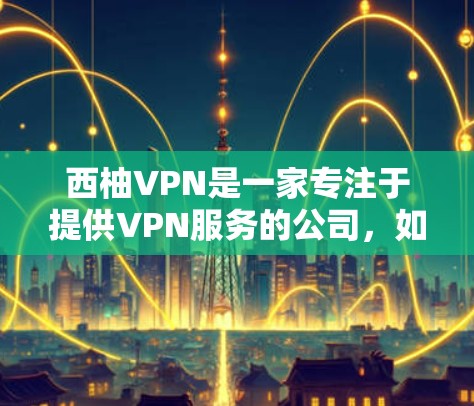 西柚VPN是一家专注于提供VPN服务的公司,如果你指的是西柚作为一家公司,那么它提供了一系列的VPN功能,包括数据加密、流量控制、身份验证以及用户权限的安全保障。以下是一些可能的VPN功能介绍 西柚VPN是一家专注于提供VPN服务的公司,如果你指的是西柚作为一家公司,那么它提供了一系列的VPN功能,包括数据加密、流量控制、身份验证以及用户权限的安全保障。以下是一些可能的VPN功能介绍