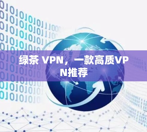 绿茶 VPN,一款高质VPN推荐 绿茶 VPN,一款高质VPN推荐